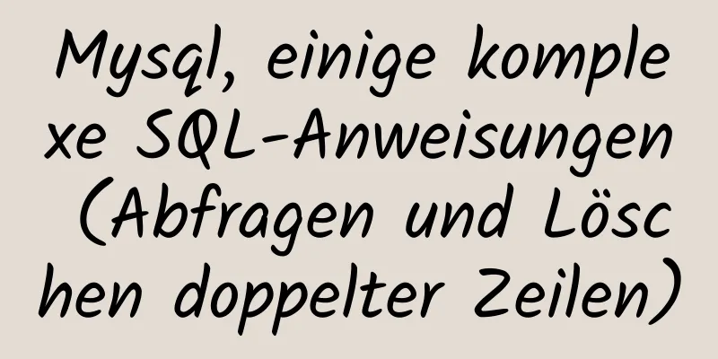 Mysql, einige komplexe SQL-Anweisungen (Abfragen und Löschen doppelter Zeilen)