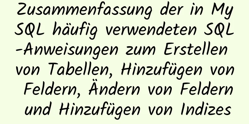 Zusammenfassung der in MySQL häufig verwendeten SQL-Anweisungen zum Erstellen von Tabellen, Hinzufügen von Feldern, Ändern von Feldern und Hinzufügen von Indizes