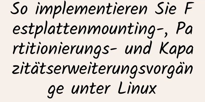 So implementieren Sie Festplattenmounting-, Partitionierungs- und Kapazitätserweiterungsvorgänge unter Linux