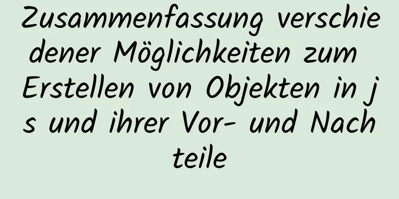 Zusammenfassung verschiedener Möglichkeiten zum Erstellen von Objekten in js und ihrer Vor- und Nachteile