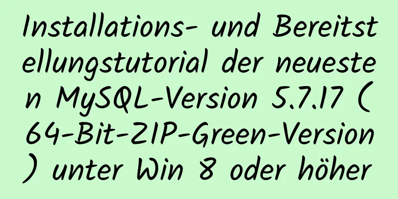 Installations- und Bereitstellungstutorial der neuesten MySQL-Version 5.7.17 (64-Bit-ZIP-Green-Version) unter Win 8 oder höher