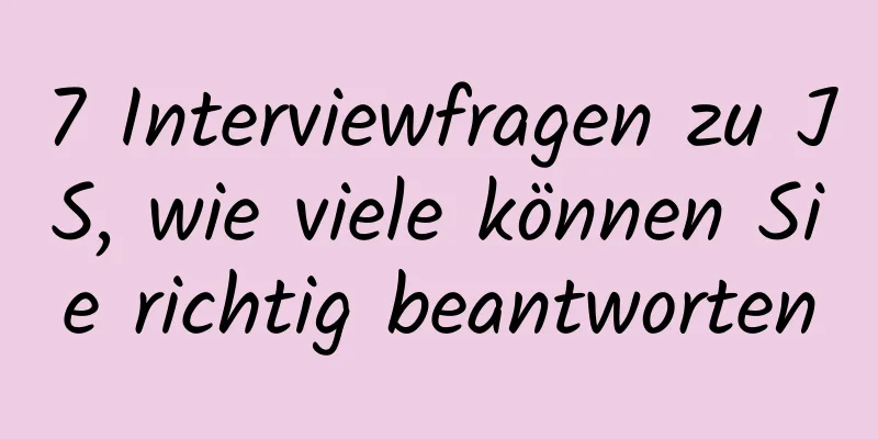 7 Interviewfragen zu JS, wie viele können Sie richtig beantworten