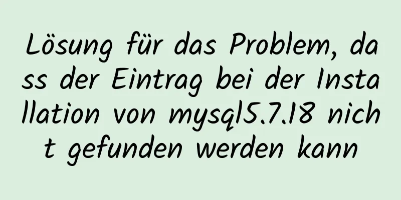 Lösung für das Problem, dass der Eintrag bei der Installation von mysql5.7.18 nicht gefunden werden kann