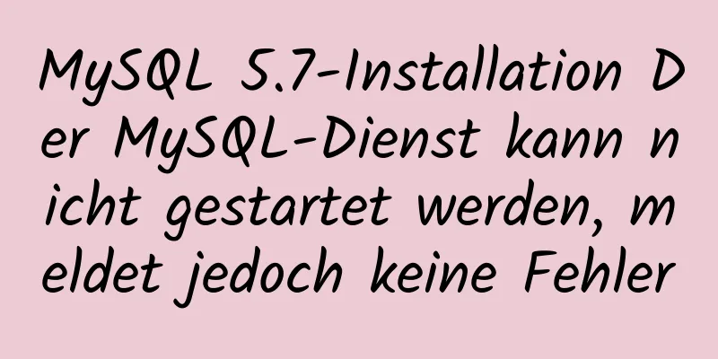 MySQL 5.7-Installation Der MySQL-Dienst kann nicht gestartet werden, meldet jedoch keine Fehler