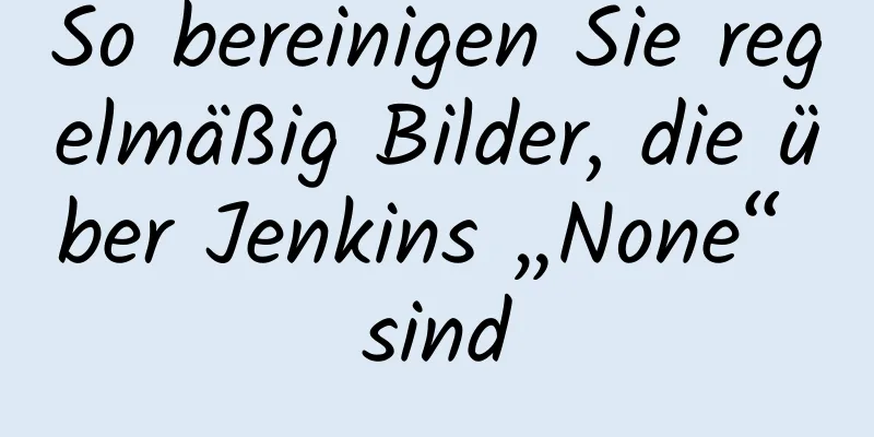 So bereinigen Sie regelmäßig Bilder, die über Jenkins „None“ sind