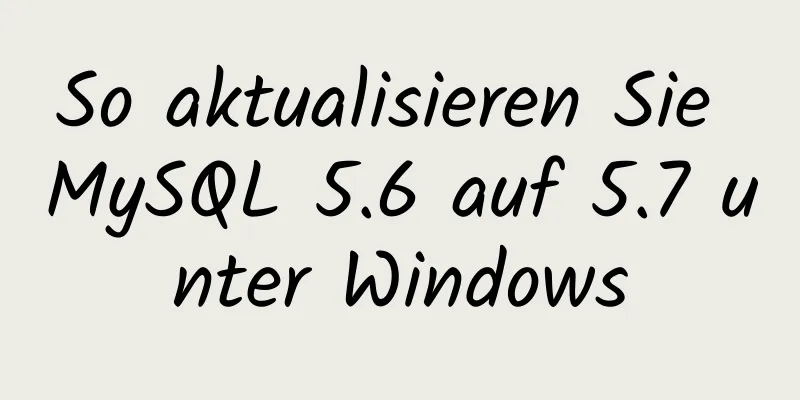 So aktualisieren Sie MySQL 5.6 auf 5.7 unter Windows