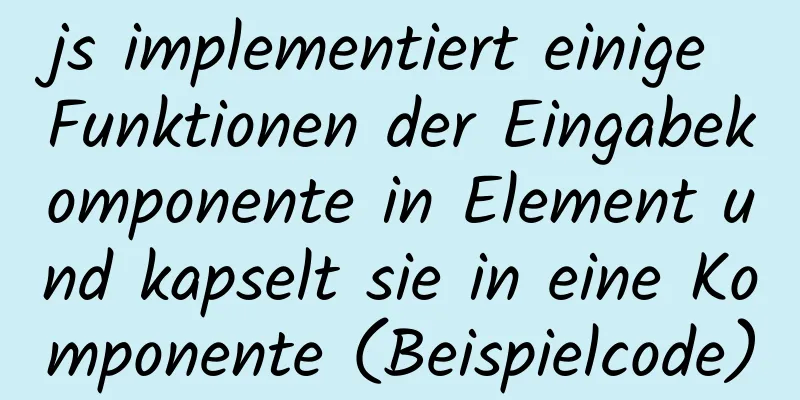 js implementiert einige Funktionen der Eingabekomponente in Element und kapselt sie in eine Komponente (Beispielcode)