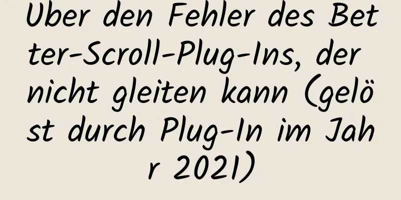 Über den Fehler des Better-Scroll-Plug-Ins, der nicht gleiten kann (gelöst durch Plug-In im Jahr 2021)