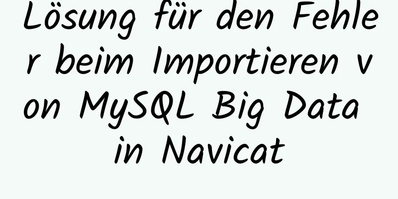 Lösung für den Fehler beim Importieren von MySQL Big Data in Navicat