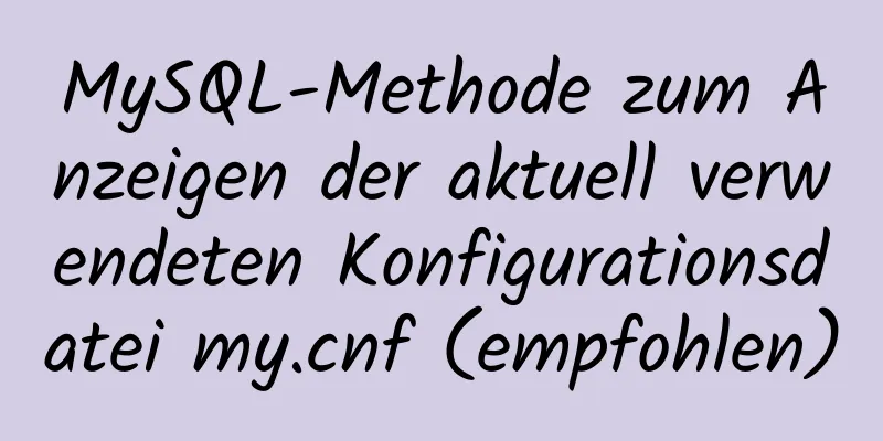 MySQL-Methode zum Anzeigen der aktuell verwendeten Konfigurationsdatei my.cnf (empfohlen)