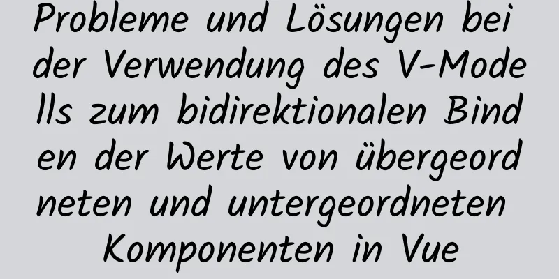 Probleme und Lösungen bei der Verwendung des V-Modells zum bidirektionalen Binden der Werte von übergeordneten und untergeordneten Komponenten in Vue