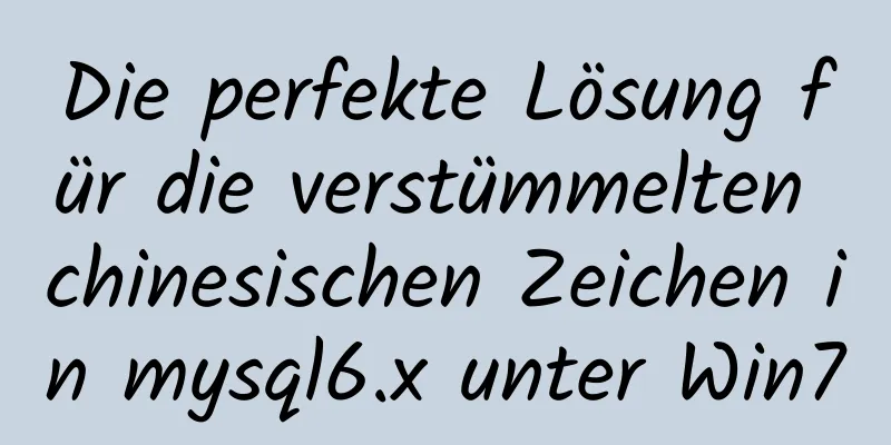 Die perfekte Lösung für die verstümmelten chinesischen Zeichen in mysql6.x unter Win7