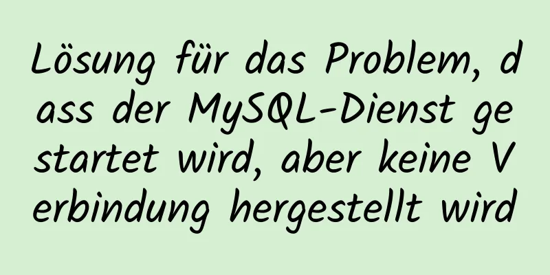 Lösung für das Problem, dass der MySQL-Dienst gestartet wird, aber keine Verbindung hergestellt wird