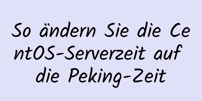 So ändern Sie die CentOS-Serverzeit auf die Peking-Zeit