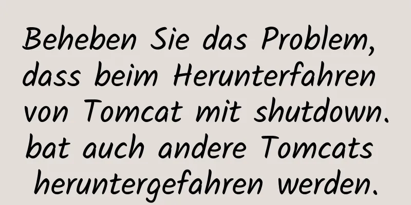 Beheben Sie das Problem, dass beim Herunterfahren von Tomcat mit shutdown.bat auch andere Tomcats heruntergefahren werden.