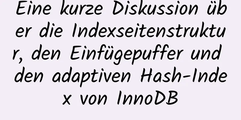 Eine kurze Diskussion über die Indexseitenstruktur, den Einfügepuffer und den adaptiven Hash-Index von InnoDB