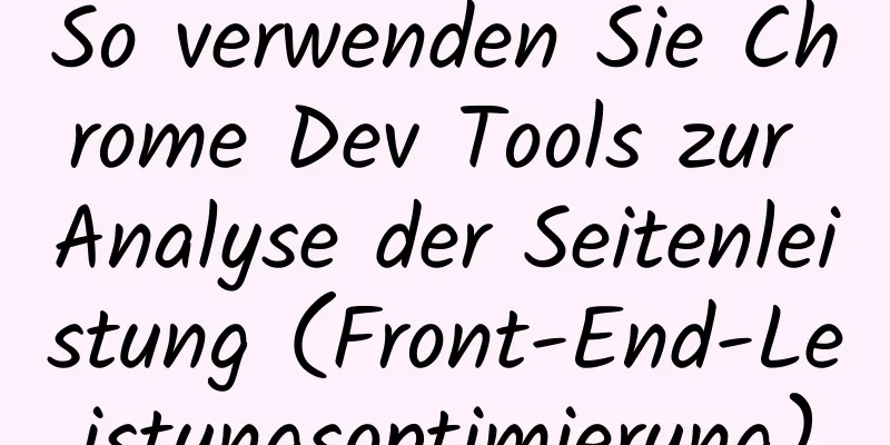 So verwenden Sie Chrome Dev Tools zur Analyse der Seitenleistung (Front-End-Leistungsoptimierung)