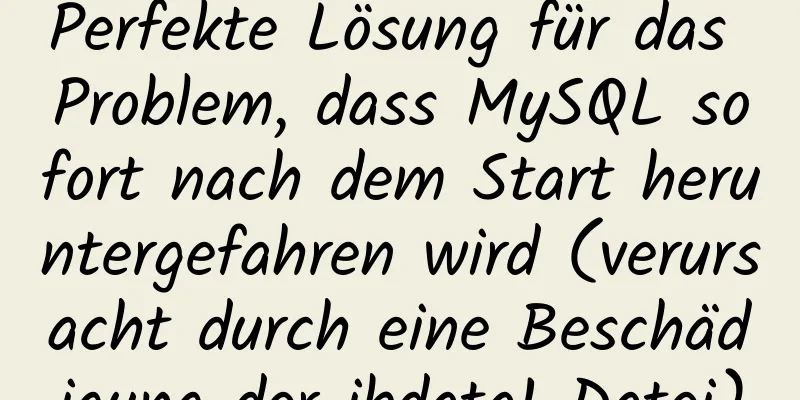 Perfekte Lösung für das Problem, dass MySQL sofort nach dem Start heruntergefahren wird (verursacht durch eine Beschädigung der ibdata1-Datei)