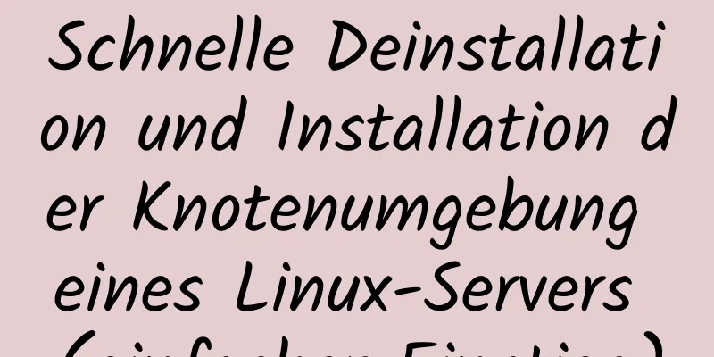 Schnelle Deinstallation und Installation der Knotenumgebung eines Linux-Servers (einfacher Einstieg)