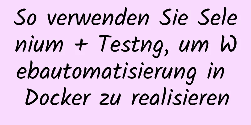 So verwenden Sie Selenium + Testng, um Webautomatisierung in Docker zu realisieren