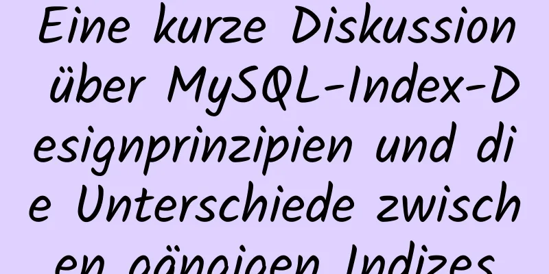 Eine kurze Diskussion über MySQL-Index-Designprinzipien und die Unterschiede zwischen gängigen Indizes