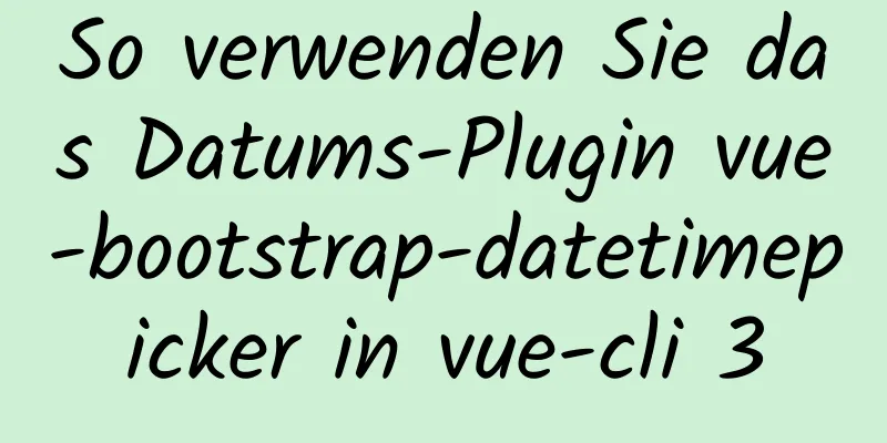 So verwenden Sie das Datums-Plugin vue-bootstrap-datetimepicker in vue-cli 3