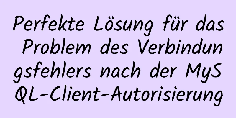 Perfekte Lösung für das Problem des Verbindungsfehlers nach der MySQL-Client-Autorisierung