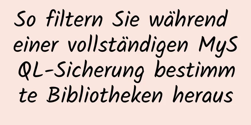 So filtern Sie während einer vollständigen MySQL-Sicherung bestimmte Bibliotheken heraus