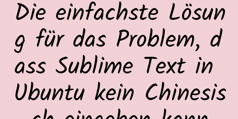 Die einfachste Lösung für das Problem, dass Sublime Text in Ubuntu kein Chinesisch eingeben kann