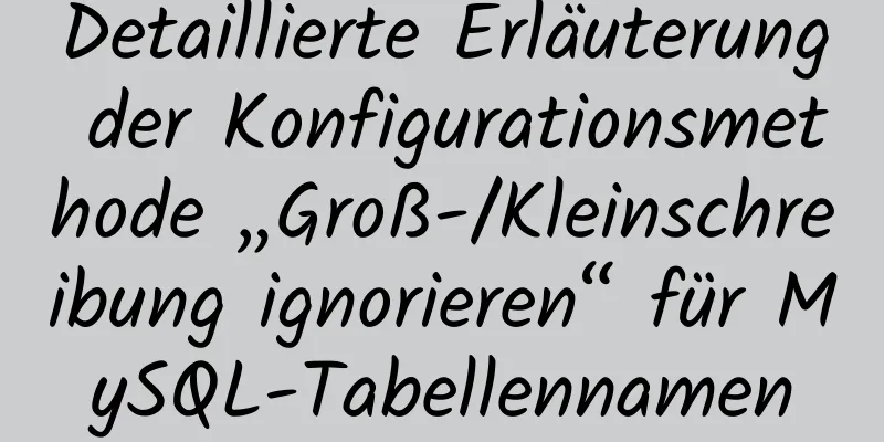 Detaillierte Erläuterung der Konfigurationsmethode „Groß-/Kleinschreibung ignorieren“ für MySQL-Tabellennamen