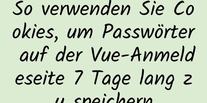 So verwenden Sie Cookies, um Passwörter auf der Vue-Anmeldeseite 7 Tage lang zu speichern