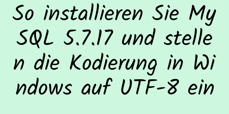 So installieren Sie MySQL 5.7.17 und stellen die Kodierung in Windows auf UTF-8 ein