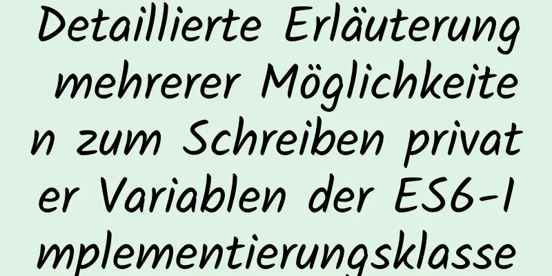 Detaillierte Erläuterung mehrerer Möglichkeiten zum Schreiben privater Variablen der ES6-Implementierungsklasse