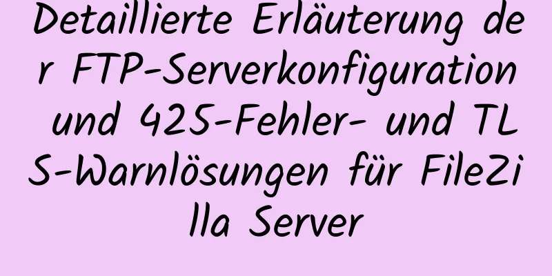 Detaillierte Erläuterung der FTP-Serverkonfiguration und 425-Fehler- und TLS-Warnlösungen für FileZilla Server