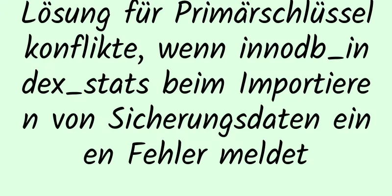 Lösung für Primärschlüsselkonflikte, wenn innodb_index_stats beim Importieren von Sicherungsdaten einen Fehler meldet