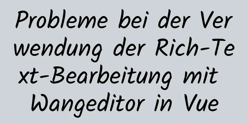 Probleme bei der Verwendung der Rich-Text-Bearbeitung mit Wangeditor in Vue