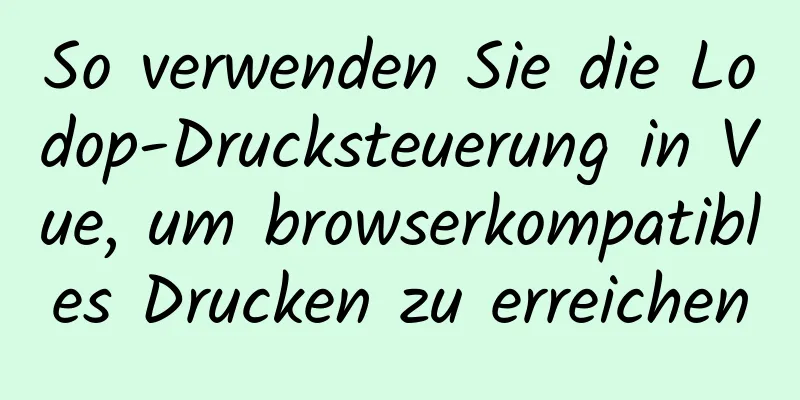 So verwenden Sie die Lodop-Drucksteuerung in Vue, um browserkompatibles Drucken zu erreichen