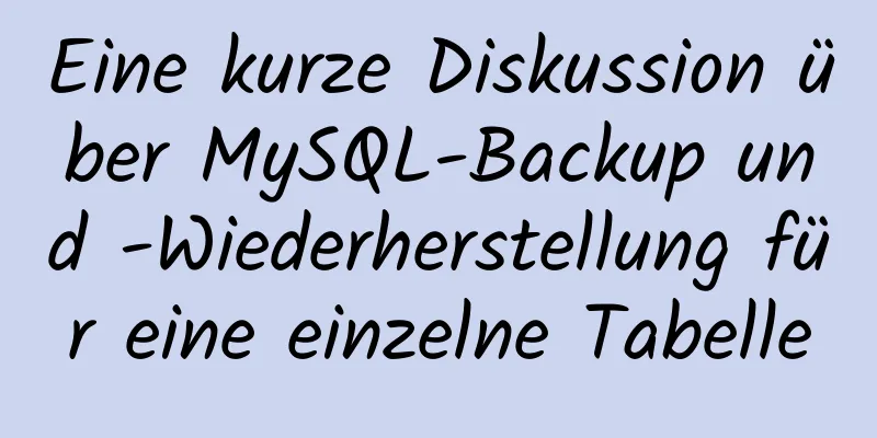 Eine kurze Diskussion über MySQL-Backup und -Wiederherstellung für eine einzelne Tabelle