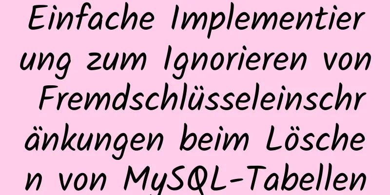 Einfache Implementierung zum Ignorieren von Fremdschlüsseleinschränkungen beim Löschen von MySQL-Tabellen