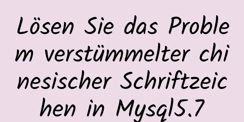 Lösen Sie das Problem verstümmelter chinesischer Schriftzeichen in Mysql5.7