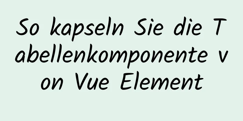 So kapseln Sie die Tabellenkomponente von Vue Element