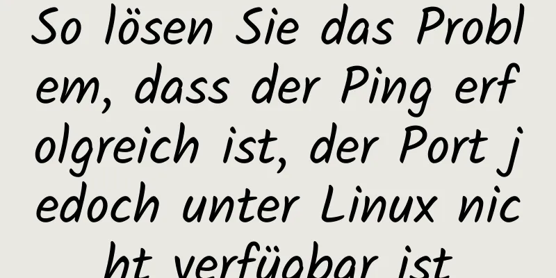 So lösen Sie das Problem, dass der Ping erfolgreich ist, der Port jedoch unter Linux nicht verfügbar ist