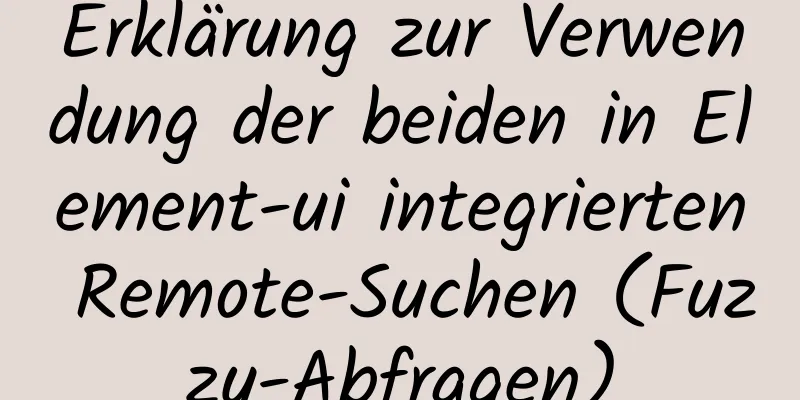 Erklärung zur Verwendung der beiden in Element-ui integrierten Remote-Suchen (Fuzzy-Abfragen)