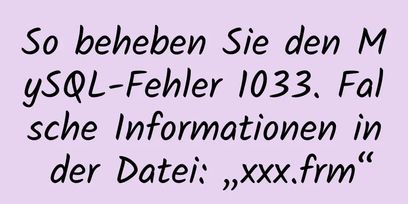 So beheben Sie den MySQL-Fehler 1033. Falsche Informationen in der Datei: „xxx.frm“