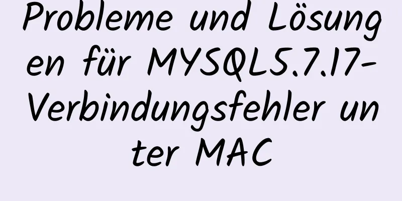 Probleme und Lösungen für MYSQL5.7.17-Verbindungsfehler unter MAC