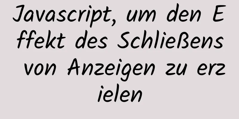 Javascript, um den Effekt des Schließens von Anzeigen zu erzielen