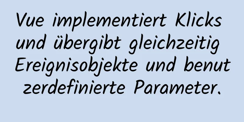 Vue implementiert Klicks und übergibt gleichzeitig Ereignisobjekte und benutzerdefinierte Parameter.