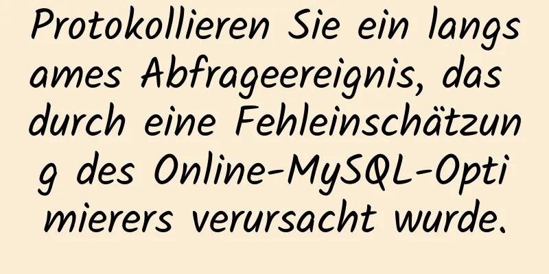 Protokollieren Sie ein langsames Abfrageereignis, das durch eine Fehleinschätzung des Online-MySQL-Optimierers verursacht wurde.