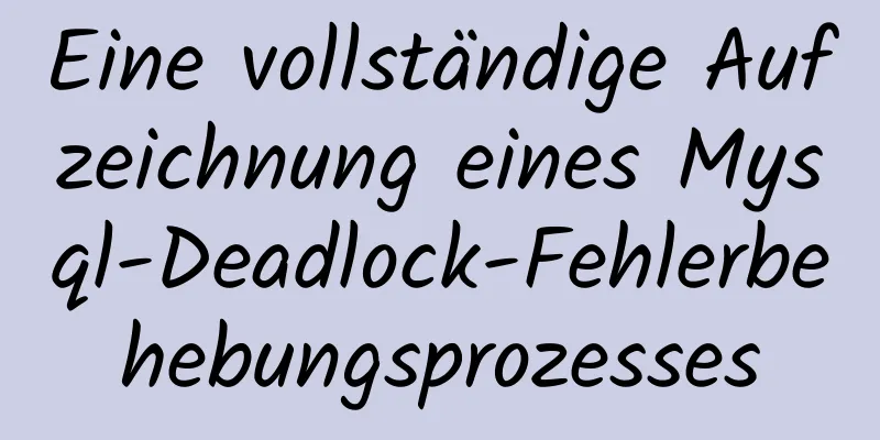 Eine vollständige Aufzeichnung eines Mysql-Deadlock-Fehlerbehebungsprozesses