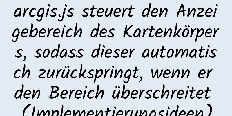 arcgis.js steuert den Anzeigebereich des Kartenkörpers, sodass dieser automatisch zurückspringt, wenn er den Bereich überschreitet (Implementierungsideen)